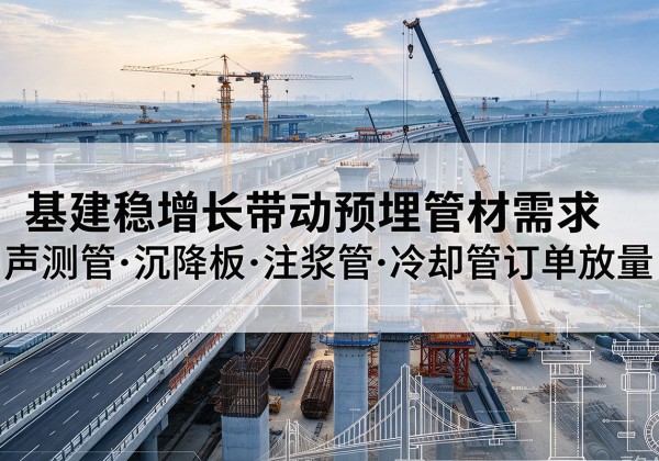 尼木基建稳增长带动预埋监测管材需求，声测管、沉降板、注浆管订单持续放量